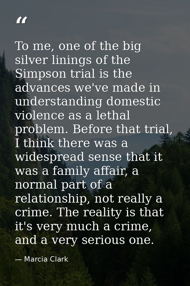 To me, one of the big silver linings of the Simpson trial is the advances we've made in understanding domestic violence  — Marcia Clark