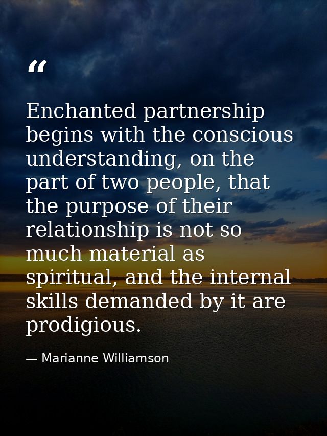 Enchanted partnership begins with the conscious understanding, on the part of two people, that the purpose of their rela — Marianne Williamson