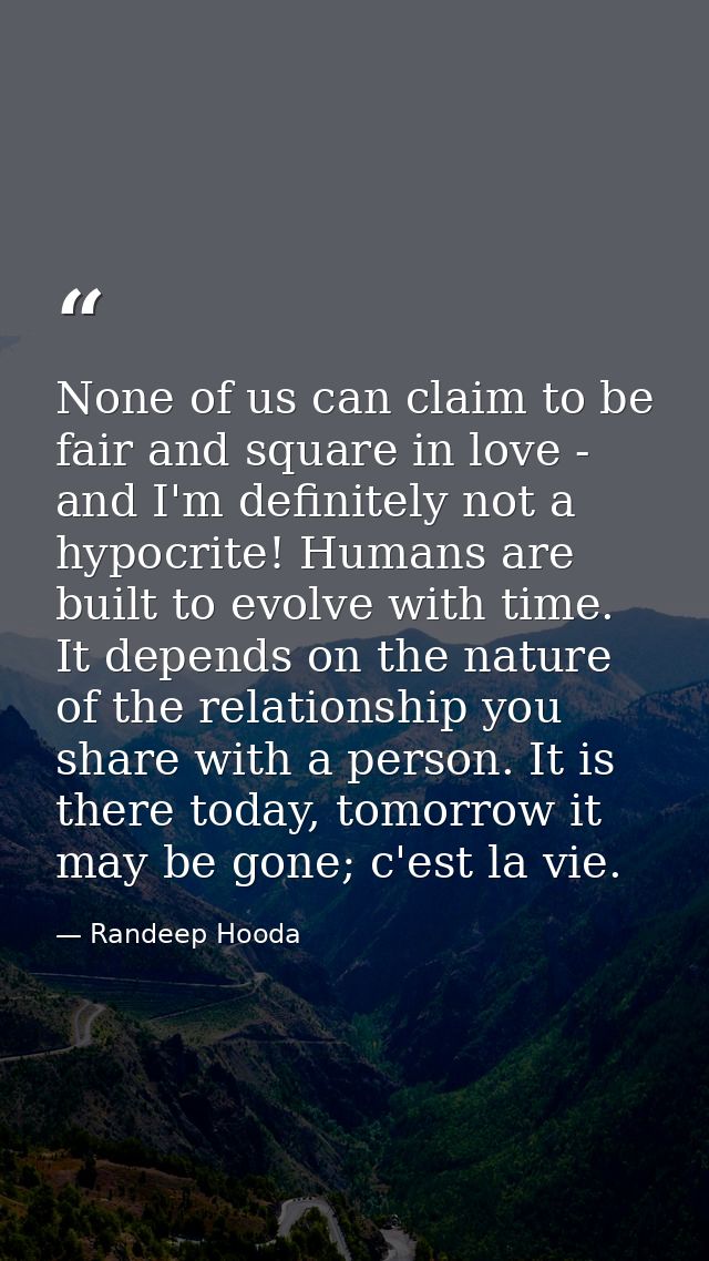 None of us can claim to be fair and square in love - and I'm definitely not a hypocrite! Humans are built to evolve with — Randeep Hooda