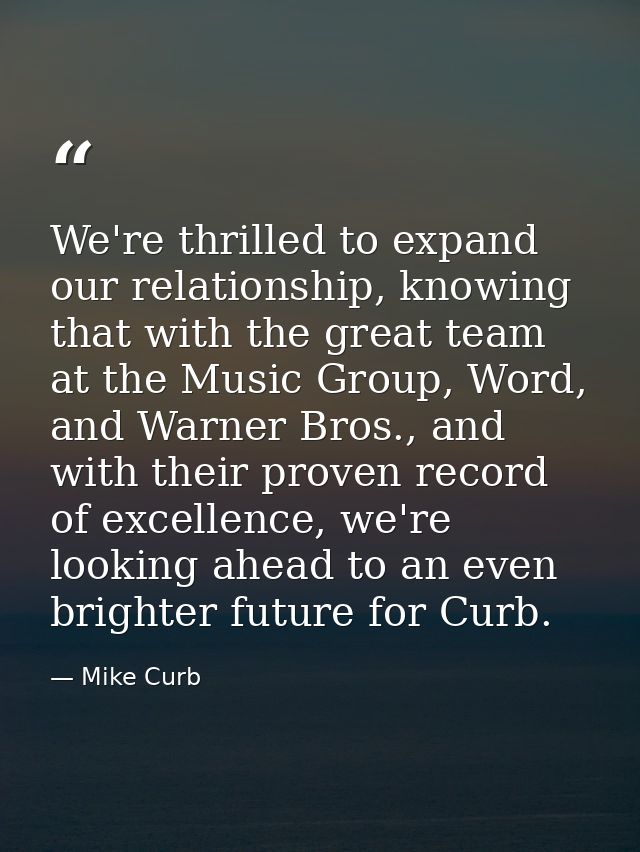We're thrilled to expand our relationship, knowing that with the great team at the Music Group, Word, and Warner Bros.,  — Mike Curb