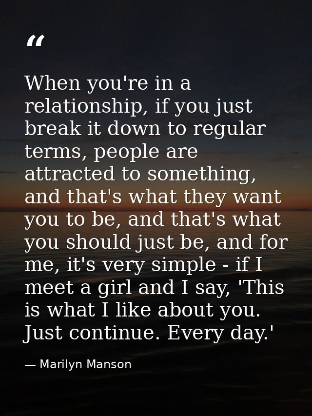 When you're in a relationship, if you just break it down to regular terms, people are attracted to something, and that's — Marilyn Manson