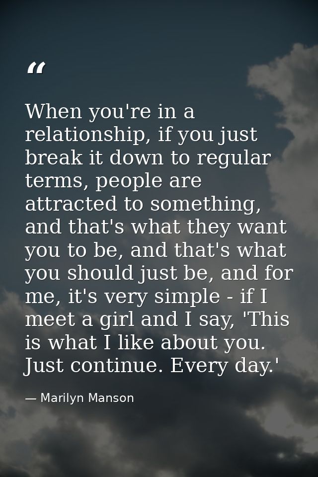 When you're in a relationship, if you just break it down to regular terms, people are attracted to something, and that's — Marilyn Manson