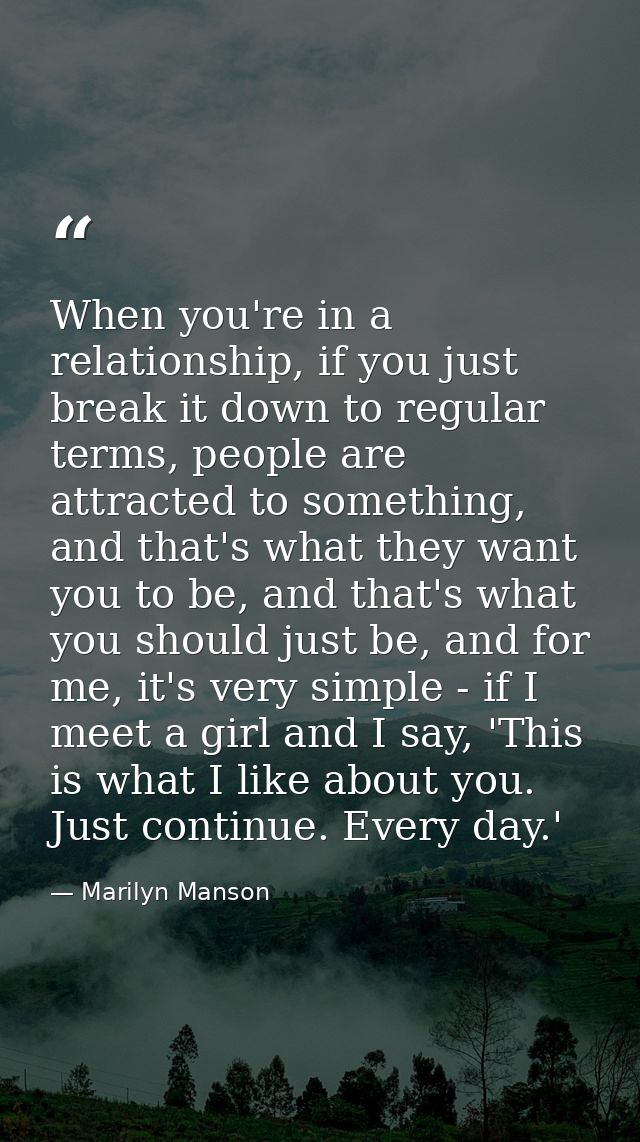 When you're in a relationship, if you just break it down to regular terms, people are attracted to something, and that's — Marilyn Manson