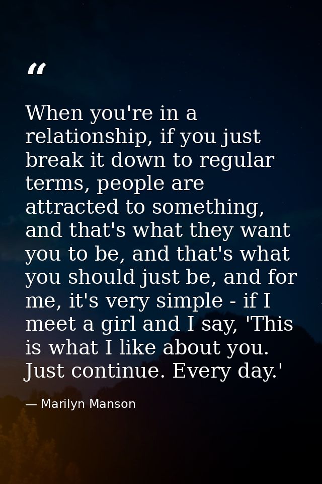 When you're in a relationship, if you just break it down to regular terms, people are attracted to something, and that's — Marilyn Manson