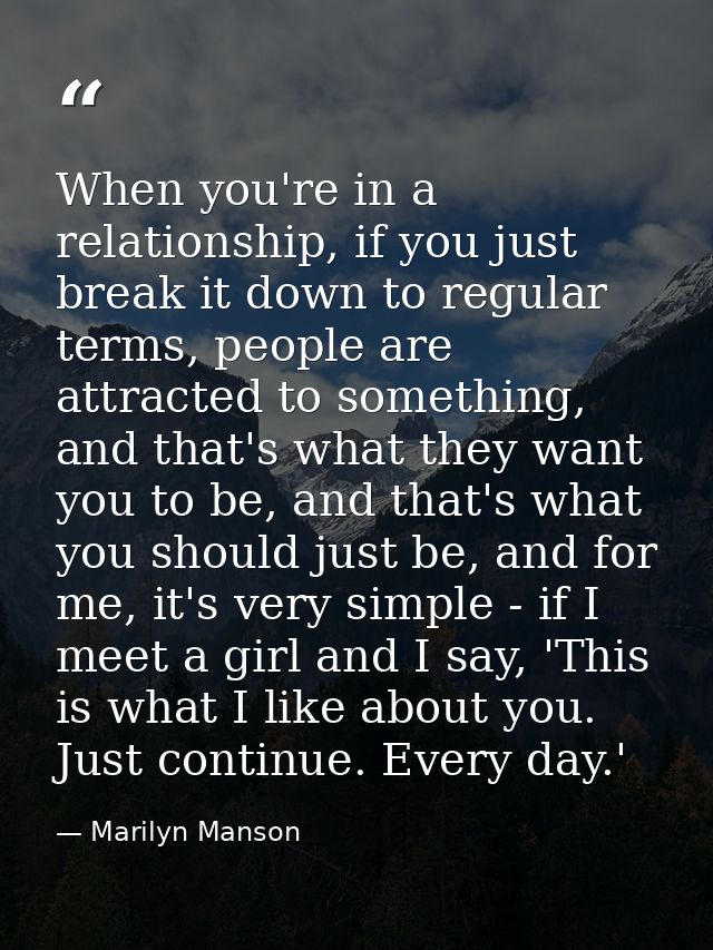 When you're in a relationship, if you just break it down to regular terms, people are attracted to something, and that's — Marilyn Manson