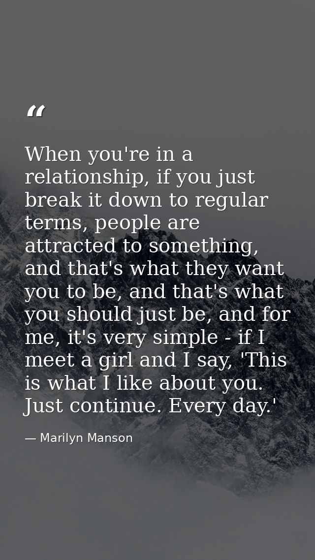 When you're in a relationship, if you just break it down to regular terms, people are attracted to something, and that's — Marilyn Manson