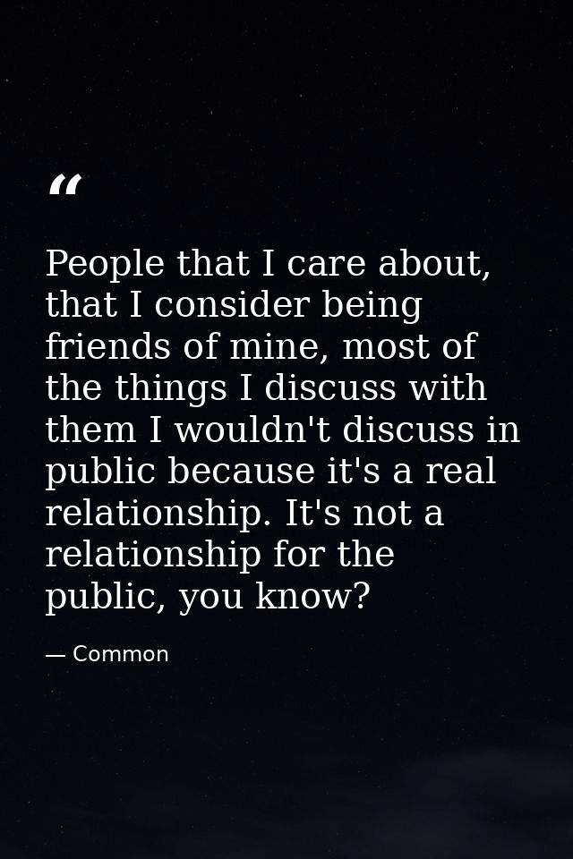 People that I care about, that I consider being friends of mine, most of the things I discuss with them I wouldn't discu — Common