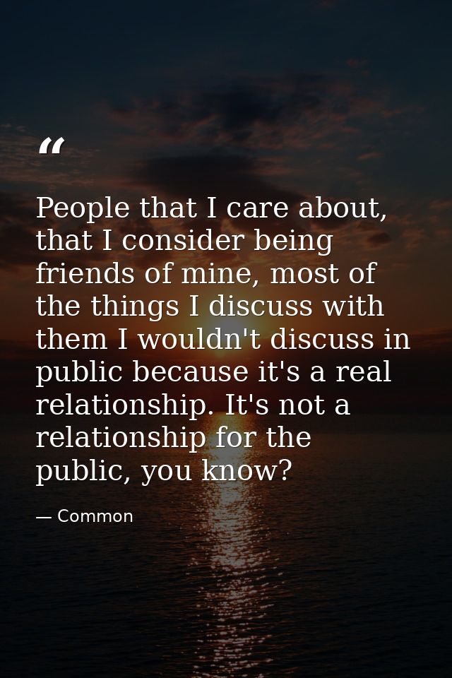 People that I care about, that I consider being friends of mine, most of the things I discuss with them I wouldn't discu — Common