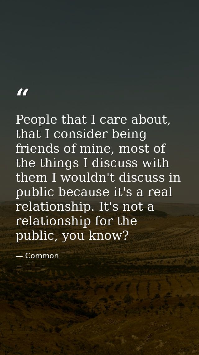 People that I care about, that I consider being friends of mine, most of the things I discuss with them I wouldn't discu — Common
