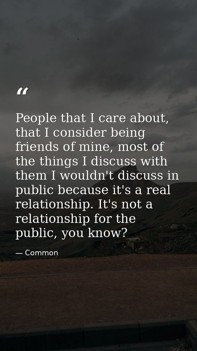 People that I care about, that I consider being friends of mine, most of the things I discuss with them I wouldn't discu — Common
