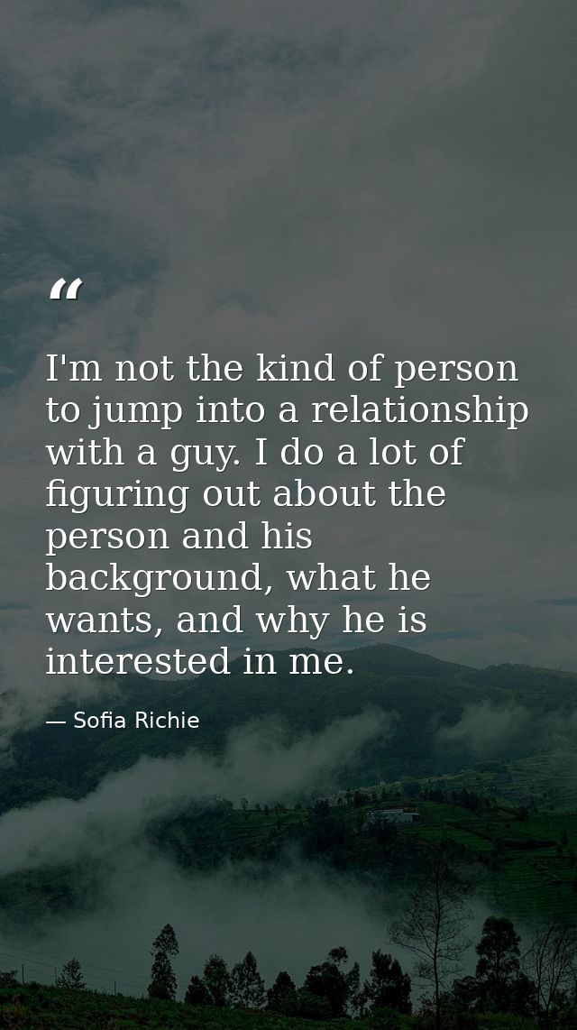 I'm not the kind of person to jump into a relationship with a guy. I do a lot of figuring out about the person and his b — Sofia Richie