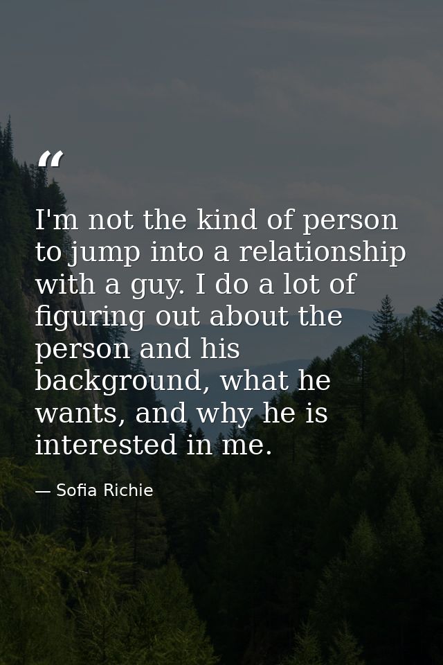 I'm not the kind of person to jump into a relationship with a guy. I do a lot of figuring out about the person and his b — Sofia Richie