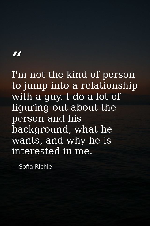 I'm not the kind of person to jump into a relationship with a guy. I do a lot of figuring out about the person and his b — Sofia Richie