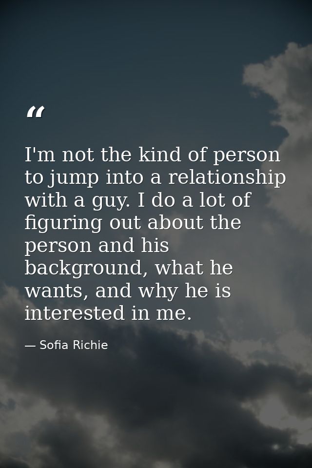 I'm not the kind of person to jump into a relationship with a guy. I do a lot of figuring out about the person and his b — Sofia Richie