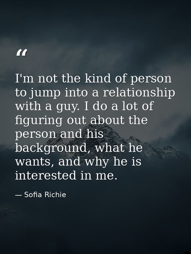 I'm not the kind of person to jump into a relationship with a guy. I do a lot of figuring out about the person and his b — Sofia Richie