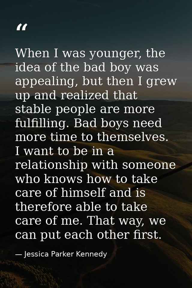 When I was younger, the idea of the bad boy was appealing, but then I grew up and realized that stable people are more f — Jessica Parker Kennedy
