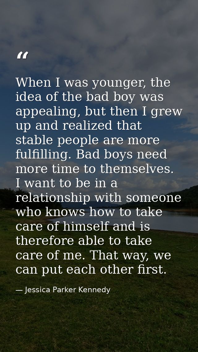 When I was younger, the idea of the bad boy was appealing, but then I grew up and realized that stable people are more f — Jessica Parker Kennedy