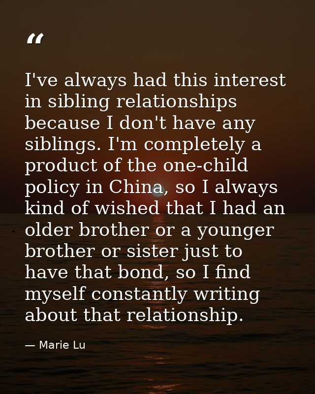I've always had this interest in sibling relationships because I don't have any siblings. I'm completely a product of th — Marie Lu