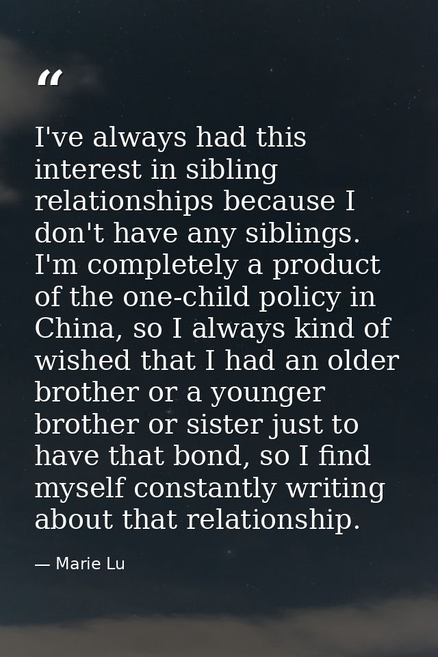 I've always had this interest in sibling relationships because I don't have any siblings. I'm completely a product of th — Marie Lu