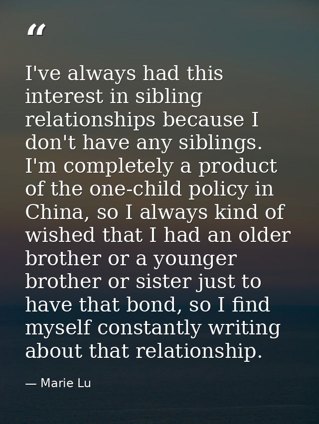 I've always had this interest in sibling relationships because I don't have any siblings. I'm completely a product of th — Marie Lu