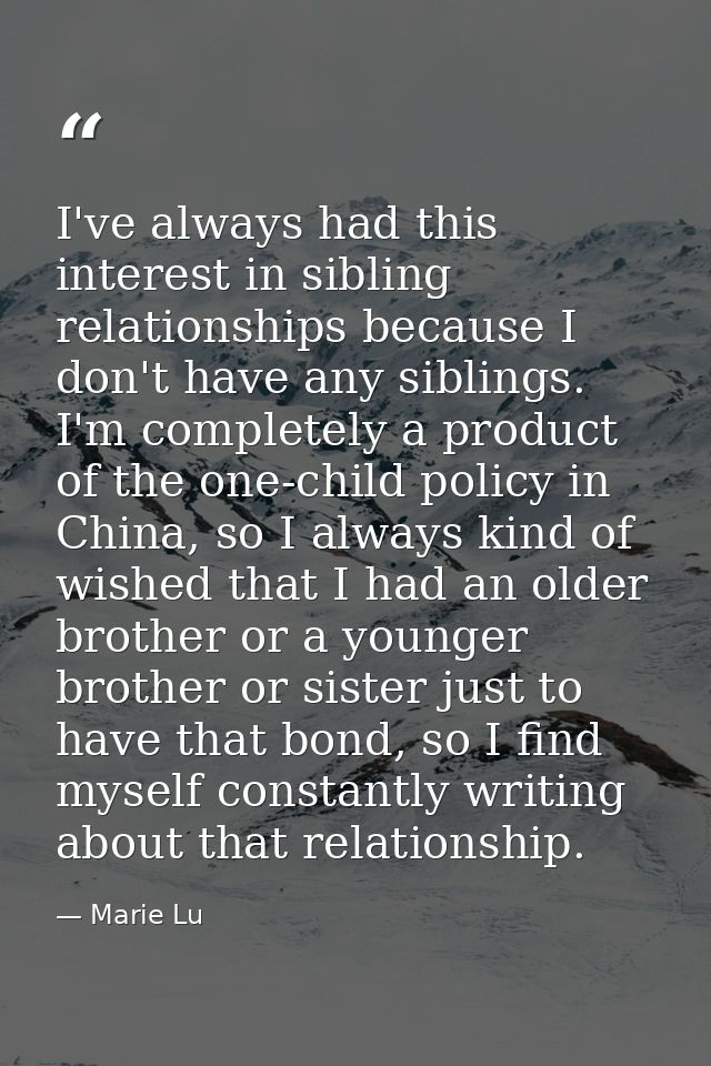 I've always had this interest in sibling relationships because I don't have any siblings. I'm completely a product of th — Marie Lu