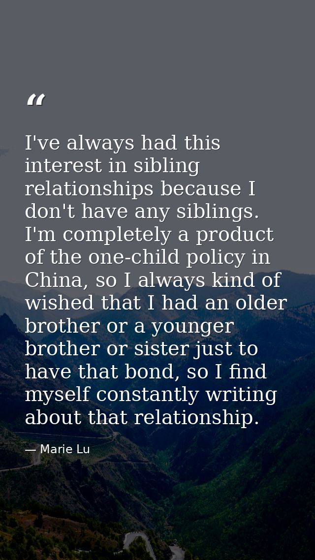 I've always had this interest in sibling relationships because I don't have any siblings. I'm completely a product of th — Marie Lu