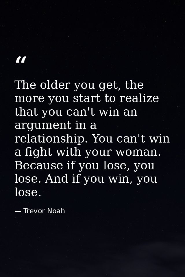 The older you get, the more you start to realize that you can't win an argument in a relationship. You can't win a fight — Trevor Noah