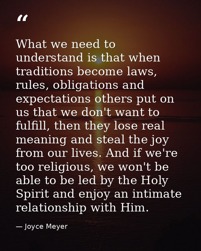 What we need to understand is that when traditions become laws, rules, obligations and expectations others put on us tha — Joyce Meyer