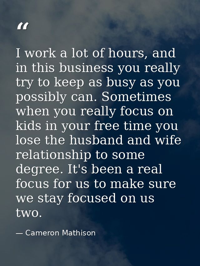 I work a lot of hours, and in this business you really try to keep as busy as you possibly can. Sometimes when you reall — Cameron Mathison