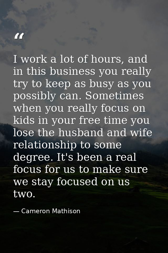 I work a lot of hours, and in this business you really try to keep as busy as you possibly can. Sometimes when you reall — Cameron Mathison