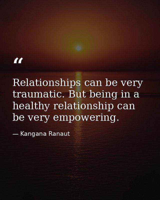 Relationships can be very traumatic. But being in a healthy relationship can be very empowering. — Kangana Ranaut