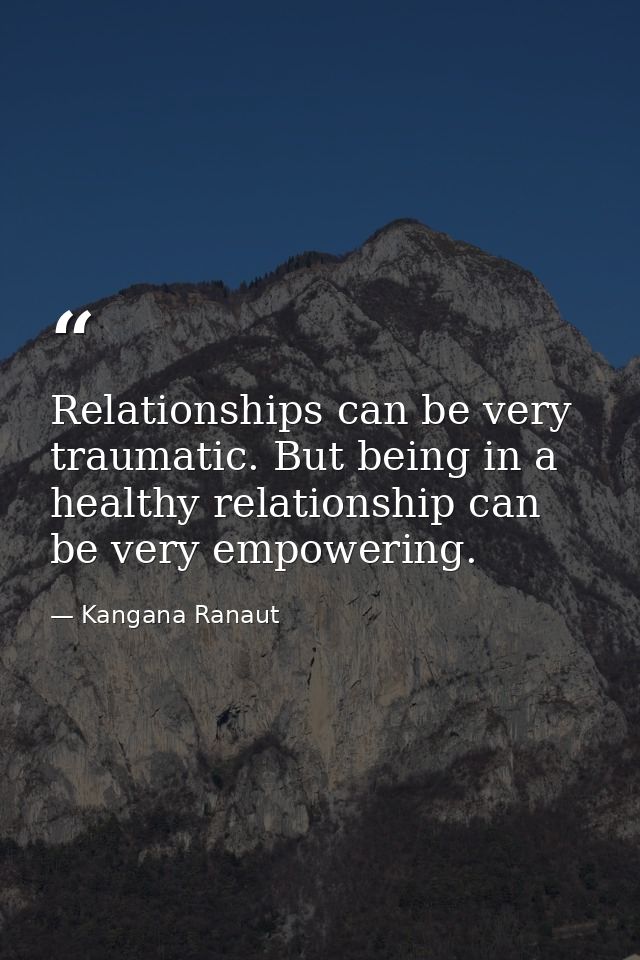 Relationships can be very traumatic. But being in a healthy relationship can be very empowering. — Kangana Ranaut