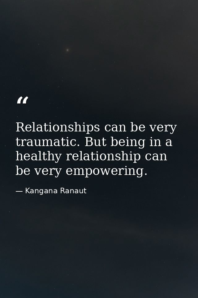 Relationships can be very traumatic. But being in a healthy relationship can be very empowering. — Kangana Ranaut