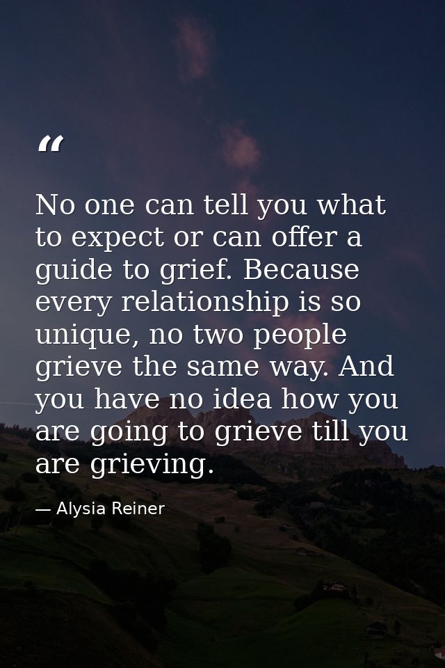 No one can tell you what to expect or can offer a guide to grief. Because every relationship is so unique, no two people — Alysia Reiner