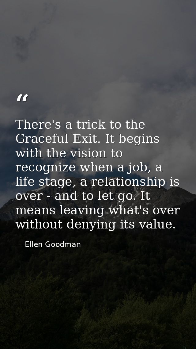 There's a trick to the Graceful Exit. It begins with the vision to recognize when a job, a life stage, a relationship is — Ellen Goodman