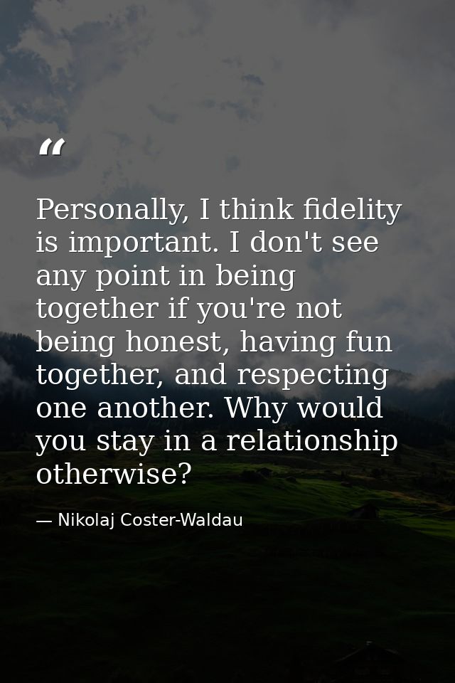 Personally, I think fidelity is important. I don't see any point in being together if you're not being honest, having fu — Nikolaj Coster-Waldau