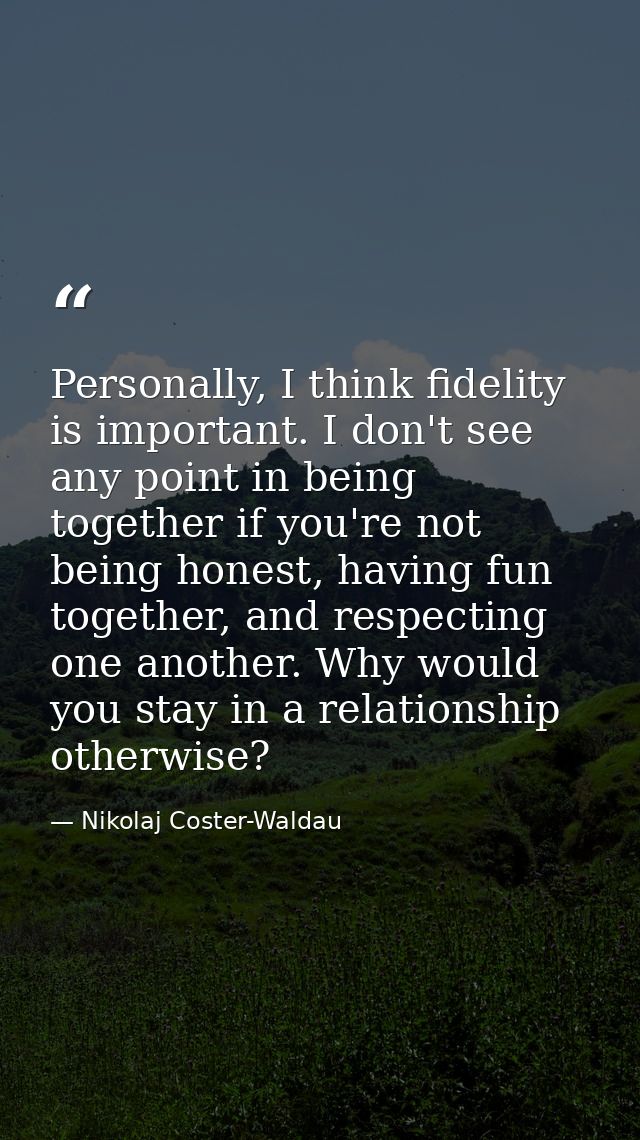 Personally, I think fidelity is important. I don't see any point in being together if you're not being honest, having fu — Nikolaj Coster-Waldau