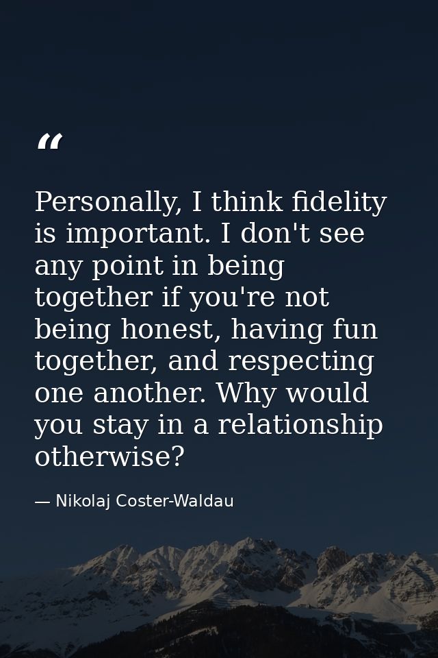Personally, I think fidelity is important. I don't see any point in being together if you're not being honest, having fu — Nikolaj Coster-Waldau