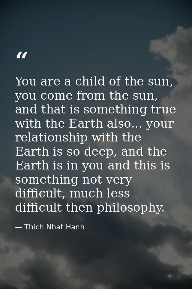 You are a child of the sun, you come from the sun, and that is something true with the Earth also... your relationship w — Thich Nhat Hanh