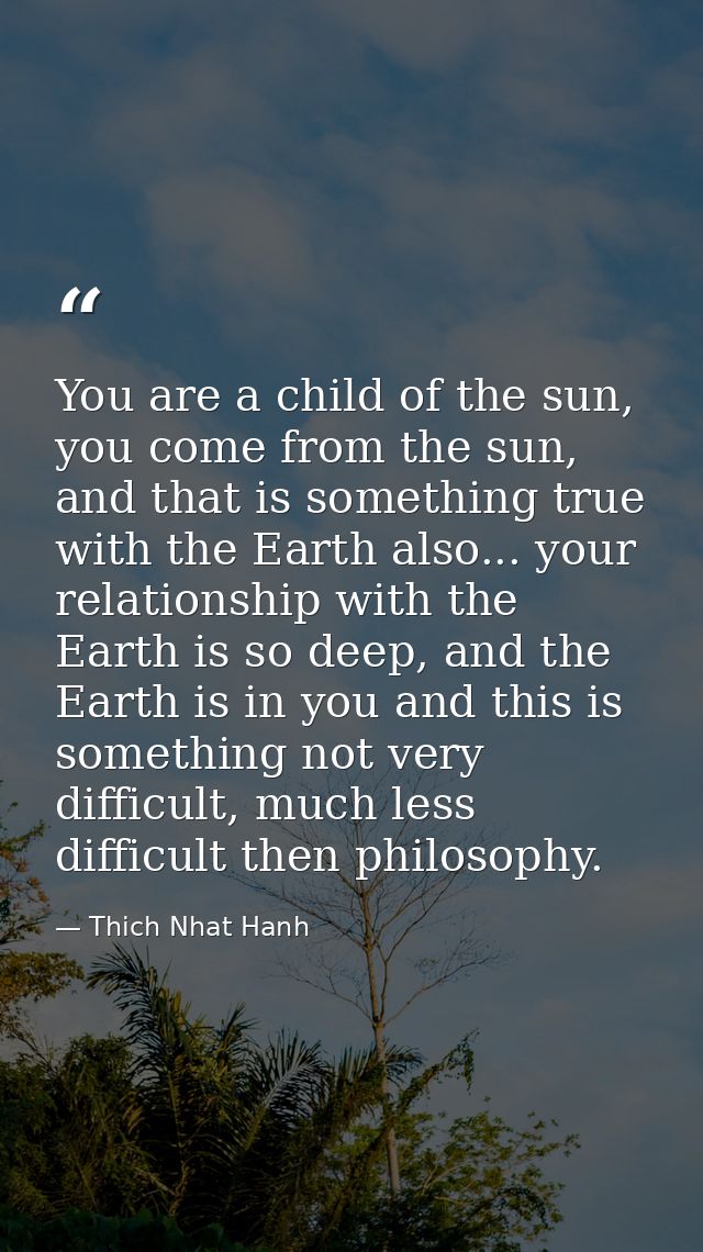 You are a child of the sun, you come from the sun, and that is something true with the Earth also... your relationship w — Thich Nhat Hanh