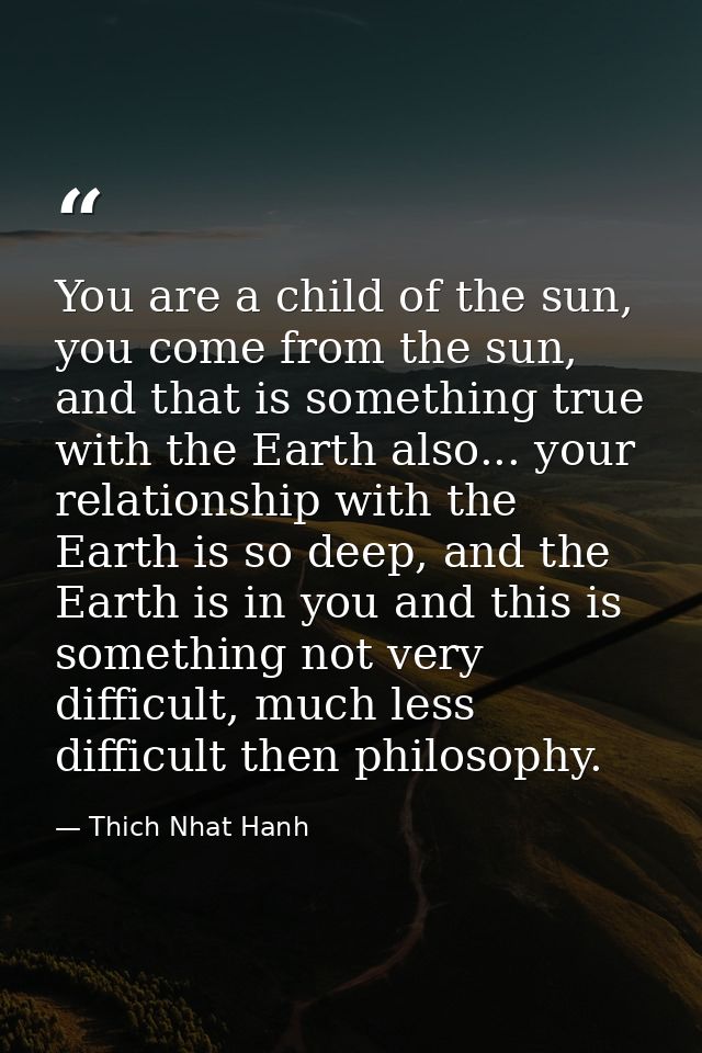 You are a child of the sun, you come from the sun, and that is something true with the Earth also... your relationship w — Thich Nhat Hanh
