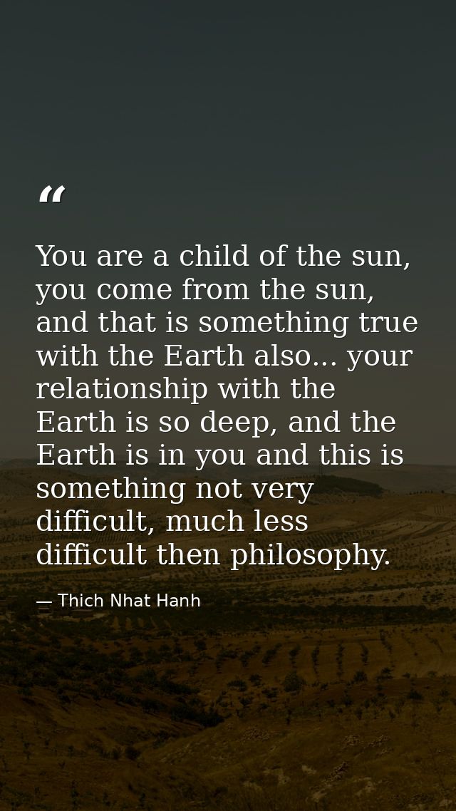 You are a child of the sun, you come from the sun, and that is something true with the Earth also... your relationship w — Thich Nhat Hanh