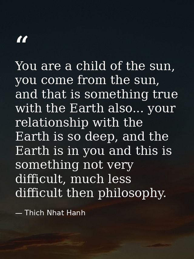 You are a child of the sun, you come from the sun, and that is something true with the Earth also... your relationship w — Thich Nhat Hanh