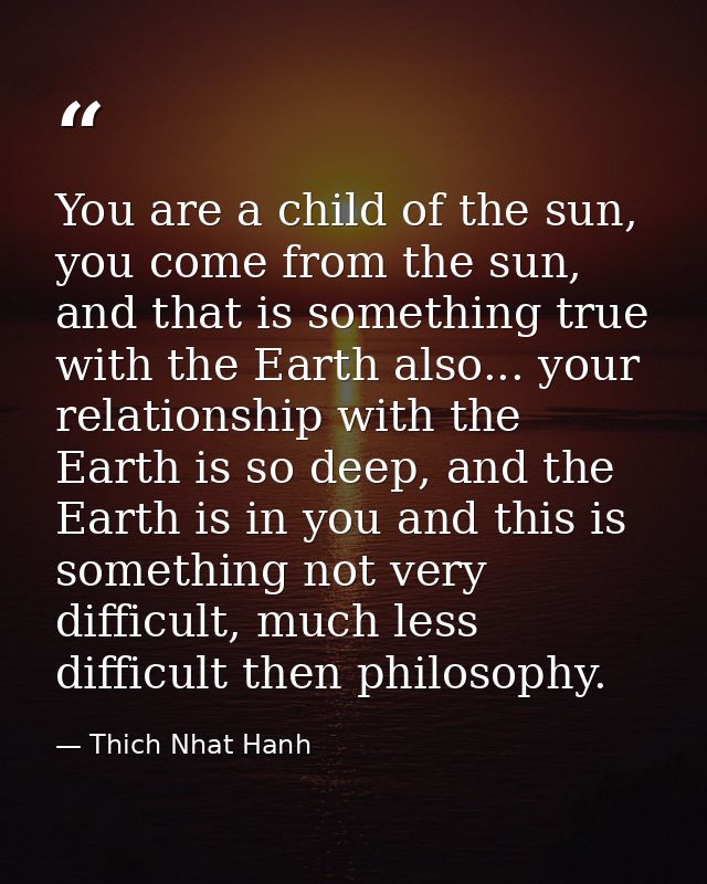 You are a child of the sun, you come from the sun, and that is something true with the Earth also... your relationship w — Thich Nhat Hanh