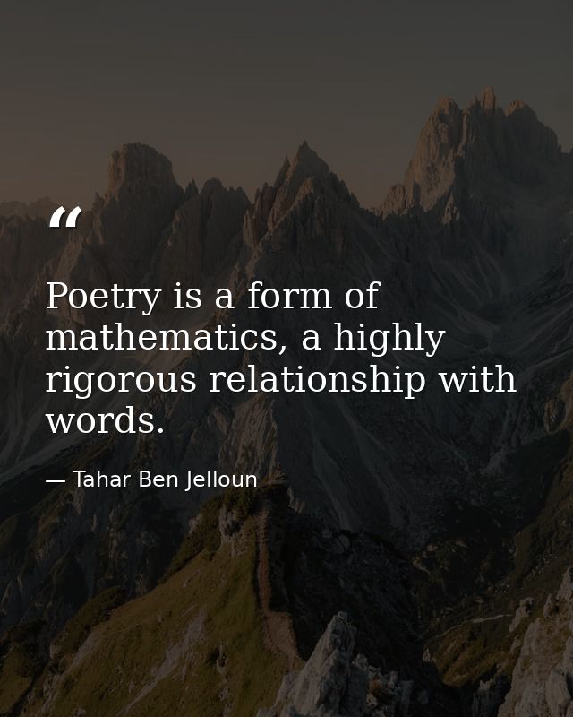 Poetry is a form of mathematics, a highly rigorous relationship with words. — Tahar Ben Jelloun