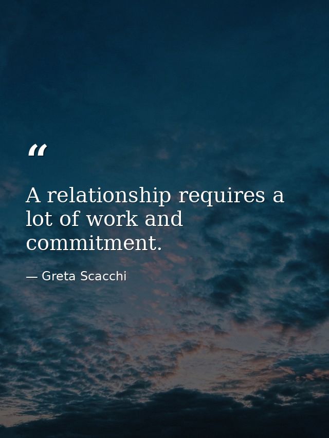 A relationship requires a lot of work and commitment. — Greta Scacchi