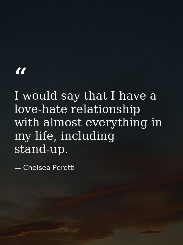 I would say that I have a love-hate relationship with almost everything in my life, including stand-up. — Chelsea Peretti
