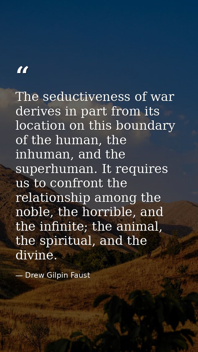 The seductiveness of war derives in part from its location on this boundary of the human, the inhuman, and the superhuma — Drew Gilpin Faust