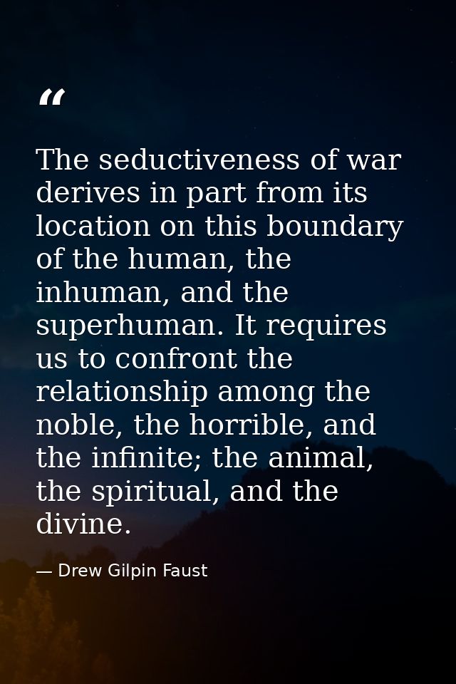 The seductiveness of war derives in part from its location on this boundary of the human, the inhuman, and the superhuma — Drew Gilpin Faust