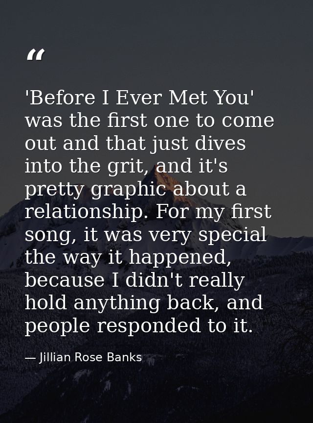 'Before I Ever Met You' was the first one to come out and that just dives into the grit, and it's pretty graphic about a — Jillian Rose Banks
